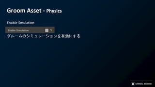 Groom Asset - Physics
Enable Smulation
グルームのシミュレーションを有効にする
 