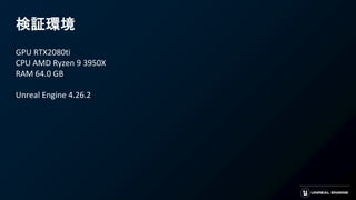 検証環境
GPU RTX2080ti
CPU AMD Ryzen 9 3950X
RAM 64.0 GB
Unreal Engine 4.26.2
 