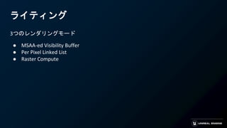 ライティング
3つのレンダリングモード
● MSAA-ed Visibility Buffer
● Per Pixel Linked List
● Raster Compute
 