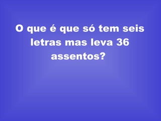 O que é que só tem seis letras mas leva 36 assentos?  