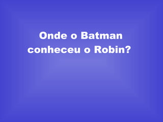 Onde o Batman conheceu o Robin?  