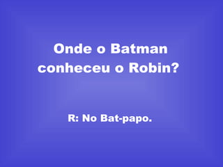 Onde o Batman conheceu o Robin?  R: No Bat-papo.   