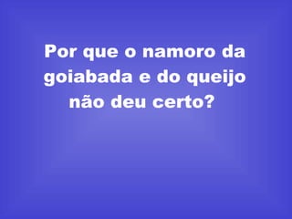 Por que o namoro da goiabada e do queijo não deu certo?  