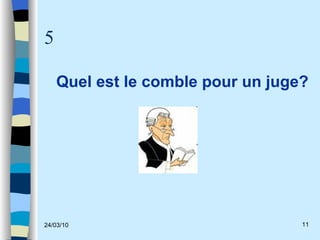 5 Quel est le comble pour un juge? 