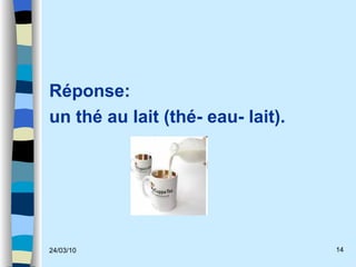 Réponse:  un thé au lait (thé- eau- lait). 