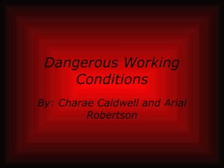 Dangerous Working Conditions By: Charae Caldwell and Arial Robertson 