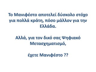 To Μανιφέστο αποτελεί δύσκολο στόχο
για πολλά κράτη, πόσο μάλλον για την
Ελλάδα.
Αλλά, για τον δικό σας Ψηφιακό
Μετασχηματισμό,
έχετε Μανιφέστο ??
 