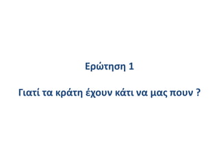 Ερώτηση 1
Γιατί τα κράτη έχουν κάτι να μας πουν ?
 