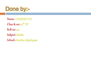 Done by:- 
Name:- CHARAN S D 
Class & sec:-9th “D” 
Roll no:-02 
Subject:-Maths 
School:-Amrita vidyalayam 
 
