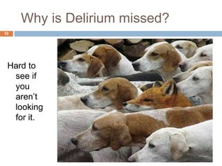 Why is Delirium missed?
Hard to
see if
you
aren’t
looking
for it.
32
 