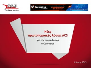 Ιούνιος 2013
Νέες
πρωτοποριακές λύσεις ACS
για την ανάπτυξη του
e-Commerce
 