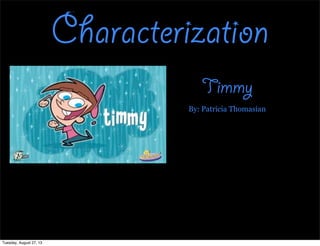 Characterization
Timmy
By: Patricia Thomasian
Tuesday, August 27, 13
 