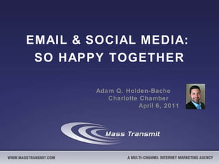 EMAIL & SOCIAL MEDIA:  SO HAPPY TOGETHER Adam Q. Holden-Bache  Charlotte Chamber  April 6, 2011 