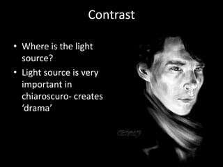 Contrast
• Where is the light
source?
• Light source is very
important in
chiaroscuro- creates
‘drama’
 