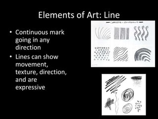 Elements of Art: Line
• Continuous mark
going in any
direction
• Lines can show
movement,
texture, direction,
and are
expressive
 