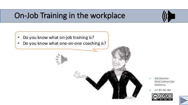 On-Job Training in the workplace
 Attribution-
NonCommercial-
NoDerivs
 CC BY-NC-ND
• Do you know what on-job training is?
• Do you know what one-on-one coaching is?
 