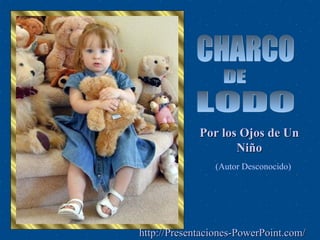Por los Ojos de Un
                    Niño
                (Autor Desconocido)




http://Presentaciones-PowerPoint.com/
 