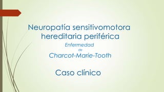 Neuropatía sensitivomotora
   hereditaria periférica
         Enfermedad
             de

     Charcot-Marie-Tooth

      Caso clínico
 