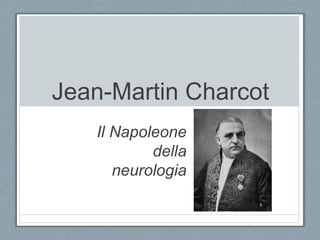 Jean-Martin Charcot
Il Napoleone
della
neurologia
 