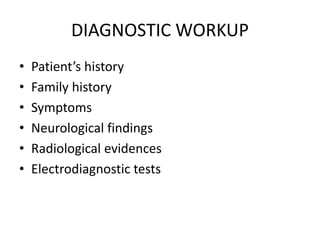 DIAGNOSTIC WORKUP
• Patient’s history
• Family history
• Symptoms
• Neurological findings
• Radiological evidences
• Electrodiagnostic tests
 