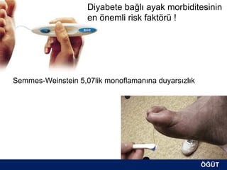 Diyabete bağlı ayak morbiditesinin
                    en önemli risk faktörü !




Semmes-Weinstein 5,07lik monoflamanına duyarsızlık




                                                     ÖĞÜT
                                                      ÖĞÜT
 