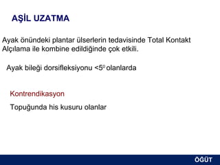 AŞİL UZATMA

Ayak önündeki plantar ülserlerin tedavisinde Total Kontakt
Alçılama ile kombine edildiğinde çok etkili.

 Ayak bileği dorsifleksiyonu <50 olanlarda


  Kontrendikasyon
  Topuğunda his kusuru olanlar




                                                             ÖĞÜT
                                                              ÖĞÜT
 