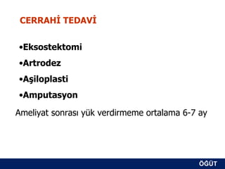 CERRAHİ TEDAVİ


•Eksostektomi
•Artrodez
•Aşiloplasti
•Amputasyon

Ameliyat sonrası yük verdirmeme ortalama 6-7 ay




                                             ÖĞÜT
                                              ÖĞÜT
 