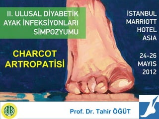 25 Mayıs 2012

DİYABETİK AYAKTA ORTOPEDİK SORUNLAR
                    ve
         CHARCOT ARTROPATİSİ
 CHARCOT
ARTROPATİSİ
   Dr Tahir ÖĞÜT




                   Prof. Dr. Tahir ÖĞÜT
                                            ÖĞÜT
                                             ÖĞÜT
 