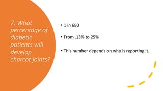 7. What
percentage of
diabetic
patients will
develop
charcot joints?
• 1 in 680
• From .13% to 25%
• This number depends on who is reporting it.
 