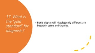 17. What is
the ‘gold
standard’ for
diagnosis?
• Bone biopsy: will histologically differentiate
between osteo and charcot.
 