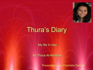 Thura’s Diary My life in Iraq By Thura Al-Windawi Presentation by Charlotte Del Col  