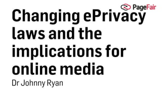 Changing ePrivacy
laws and the
implications for
online media
Dr Johnny Ryan
 