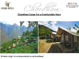 Chardham Camp For a Comfortable Yatra
Website: http://www.leisurehotels.co.in/chardham/
 