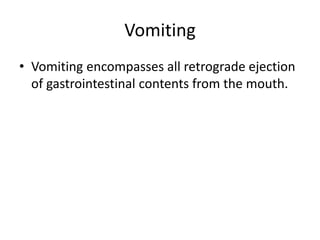 Vomiting
• Vomiting encompasses all retrograde ejection
of gastrointestinal contents from the mouth.
 