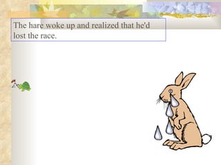 The hare woke up and realized that he'd lost the race. 