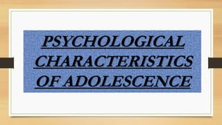 PSYCHOLOGICAL
CHARACTERISTICS
OF ADOLESCENCE
 