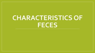 CHARACTERISTICS OF
FECES
 