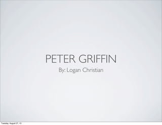 PETER GRIFFIN
By: Logan Christian
Tuesday, August 27, 13
 
