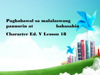 Pagbabawal sa malalaswang 
panuorin at babasahin 
Character Ed. V Lesson 18 
 