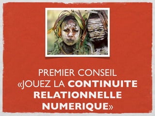 PREMIER CONSEIL
«JOUEZ LA CONTINUITE
   RELATIONNELLE
     NUMERIQUE»
 