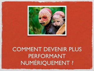 COMMENT DEVENIR PLUS
    PERFORMANT
  NUMÉRIQUEMENT ?
 