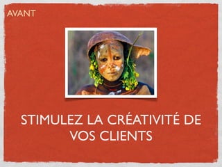 AVANT




  STIMULEZ LA CRÉATIVITÉ DE
        VOS CLIENTS
 