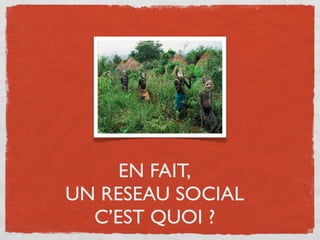 EN FAIT,
UN RESEAU SOCIAL
  C’EST QUOI ?
 