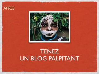 APRES




              TENEZ
        UN BLOG PALPITANT
 
