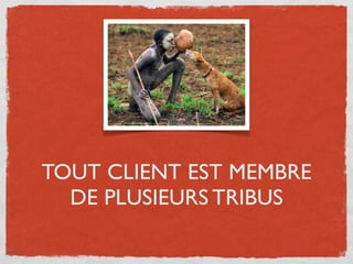 TOUT CLIENT EST MEMBRE
  DE PLUSIEURS TRIBUS
 