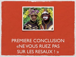 PREMIERE CONCLUSION
  «NE VOUS RUEZ PAS
  SUR LES RESAUX ! »
 