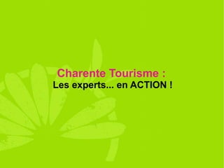 Charente Tourisme :
Les experts... en ACTION !
 