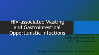 HIV-associated Wasting
and Gastrointestinal
Opportunistic Infections
Prepared by: Dr. Keibren Robinson
PG-Y1, DM Internal Medicine
Moderator: Dr. K. Pate-Robinson, Infectious Disease Specialist
 