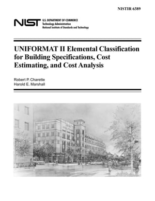 U.S. DEPARTMENT OF COMMERCE
Technology Administration
National Institute of Standards and Technology
NISTIR 6389
UNIFORMAT II Elemental Classification
for Building Specifications, Cost
Estimating, and Cost Analysis
Robert P. Charette
Harold E. Marshall
 