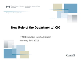 New Role of the Departmental CIO

     ITAC Executive Briefing Series
     January 15th 2013
 